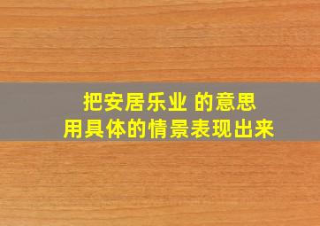 把安居乐业 的意思用具体的情景表现出来